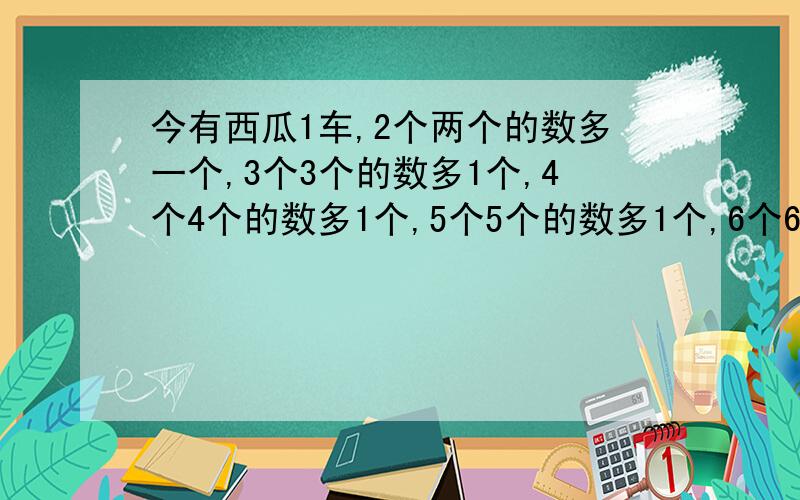 今有西瓜1车,2个两个的数多一个,3个3个的数多1个,4个4个的数多1个,5个5个的数多1个,6个6个的数多1个…………10个10个的数还多1个!请问这车西瓜至少有多少个?省略号注意啊