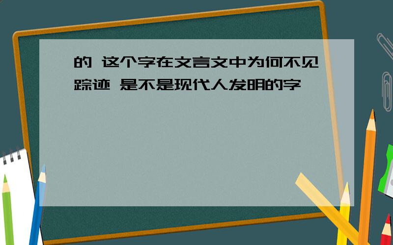 的 这个字在文言文中为何不见踪迹 是不是现代人发明的字