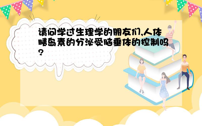 请问学过生理学的朋友们,人体胰岛素的分泌受脑垂体的控制吗?