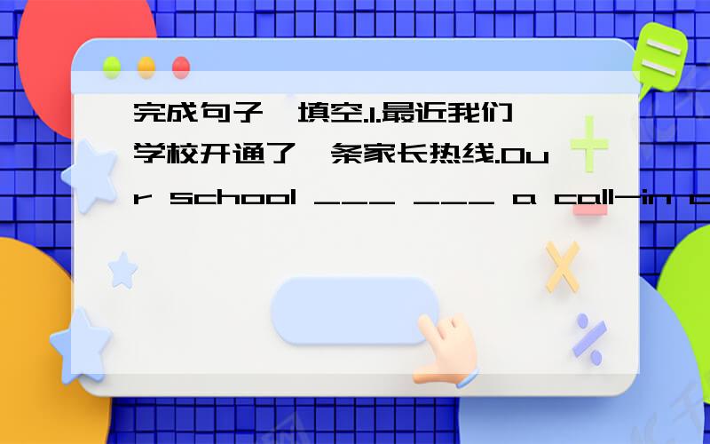 完成句子,填空.1.最近我们学校开通了一条家长热线.Our school ___ ___ a call-in center for parents recently.2.你给我们提出的建议效果显著.The advice that you gave us ___ ___ ___.3.你想的那个计划很有用,我现在