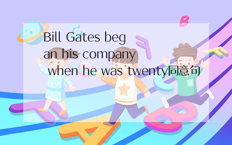 Bill Gates began his company when he was twenty同意句