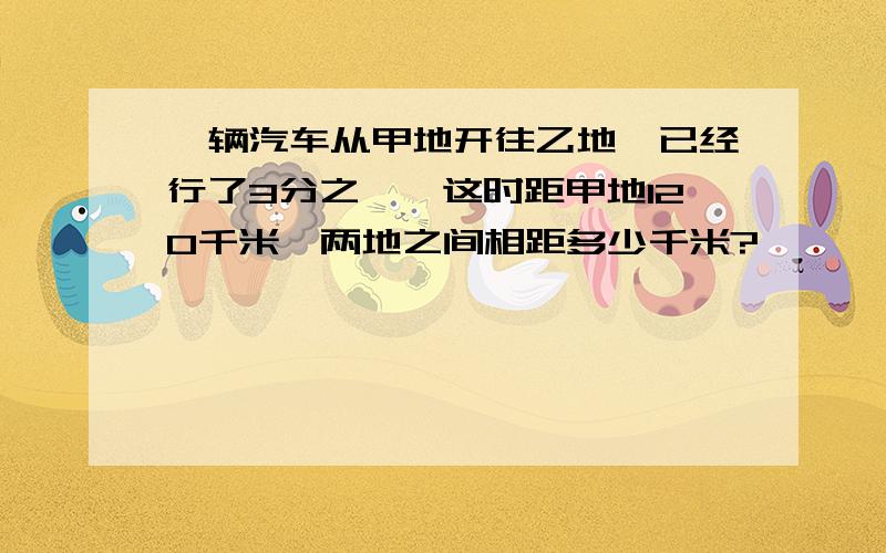 一辆汽车从甲地开往乙地,已经行了3分之一,这时距甲地120千米,两地之间相距多少千米?