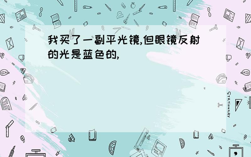 我买了一副平光镜,但眼镜反射的光是蓝色的,