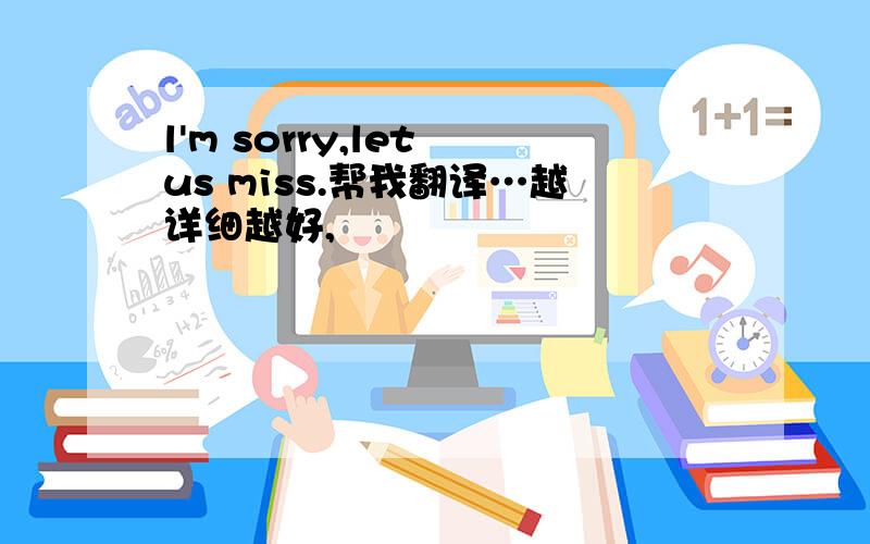 l'm sorry,let us miss.帮我翻译…越详细越好,