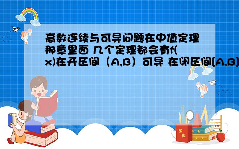 高数连续与可导问题在中值定理那章里面 几个定理都会有f(x)在开区间（A,B）可导 在闭区间[A,B]连续 的前提 这里的开闭区间是怎么定义出来的啊?换做是在闭区间内可导