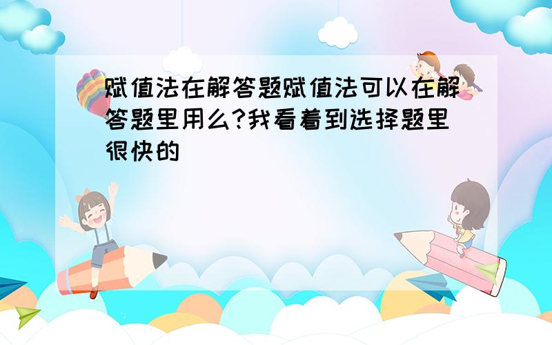 赋值法在解答题赋值法可以在解答题里用么?我看着到选择题里很快的