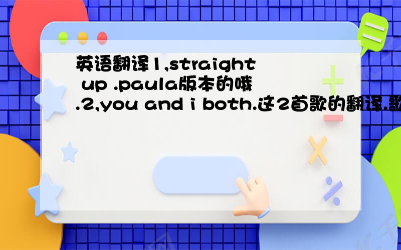 英语翻译1,straight up .paula版本的哦.2,you and i both.这2首歌的翻译.歌词+翻译.