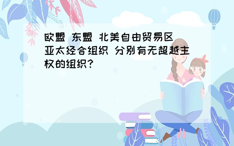 欧盟 东盟 北美自由贸易区 亚太经合组织 分别有无超越主权的组织?