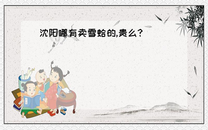 沈阳哪有卖雪蛤的,贵么?