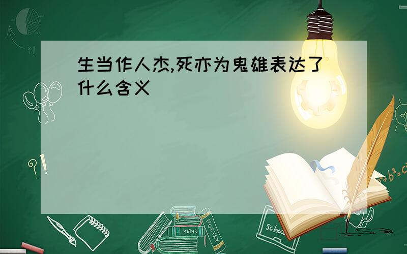 生当作人杰,死亦为鬼雄表达了什么含义