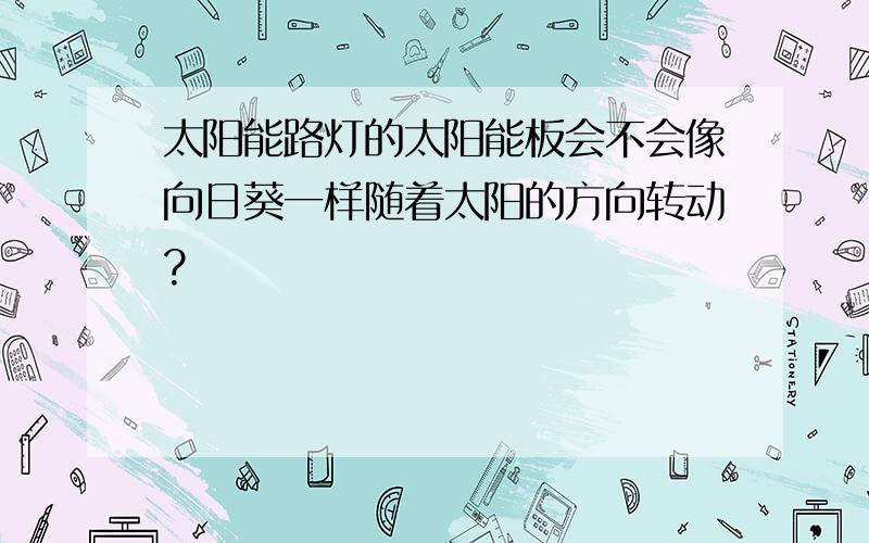 太阳能路灯的太阳能板会不会像向日葵一样随着太阳的方向转动?