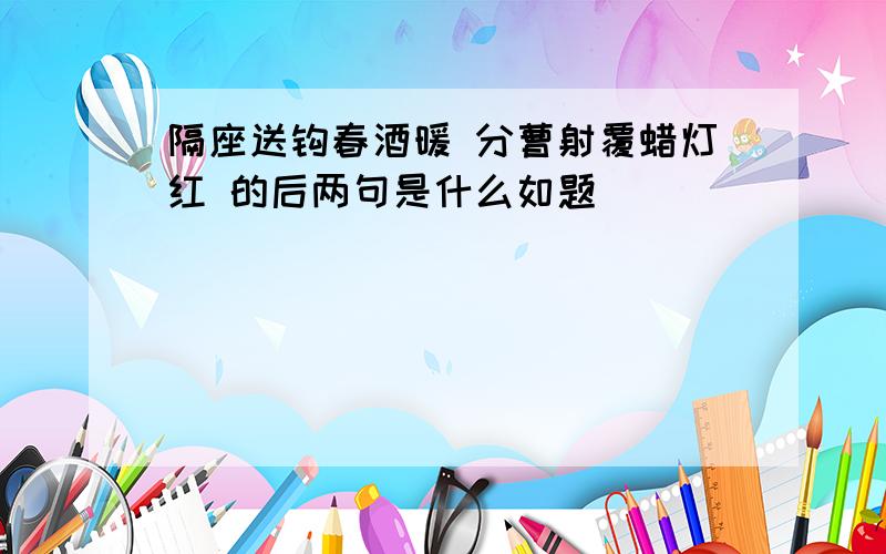 隔座送钩春酒暖 分曹射覆蜡灯红 的后两句是什么如题