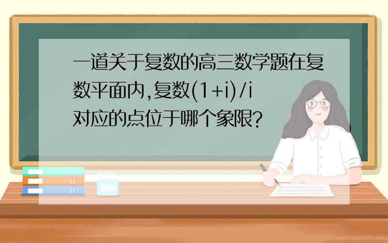 一道关于复数的高三数学题在复数平面内,复数(1+i)/i对应的点位于哪个象限?