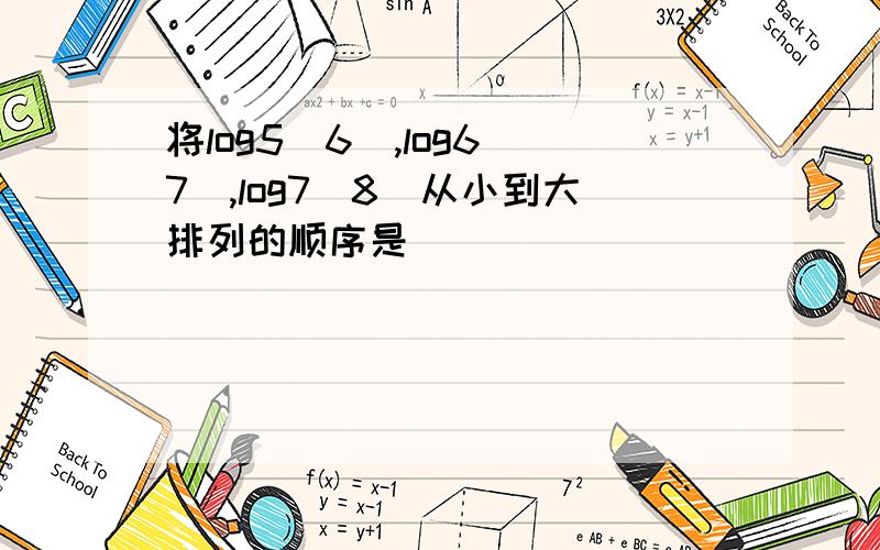 将log5(6),log6(7),log7(8)从小到大排列的顺序是____________.