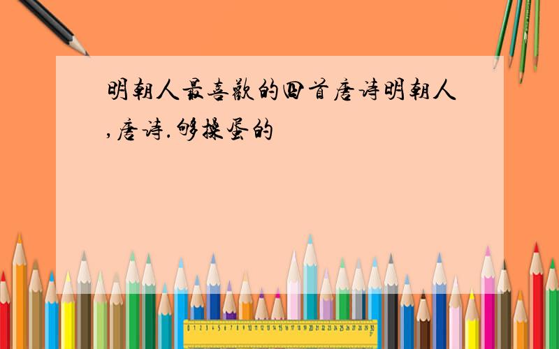 明朝人最喜欢的四首唐诗明朝人,唐诗.够操蛋的