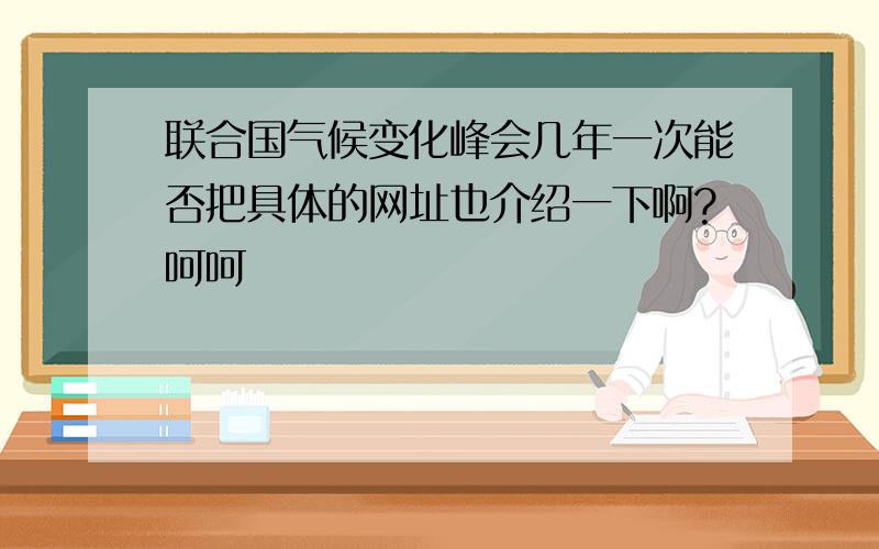 联合国气候变化峰会几年一次能否把具体的网址也介绍一下啊?呵呵