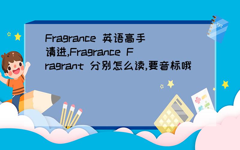 Fragrance 英语高手请进,Fragrance Fragrant 分别怎么读,要音标哦