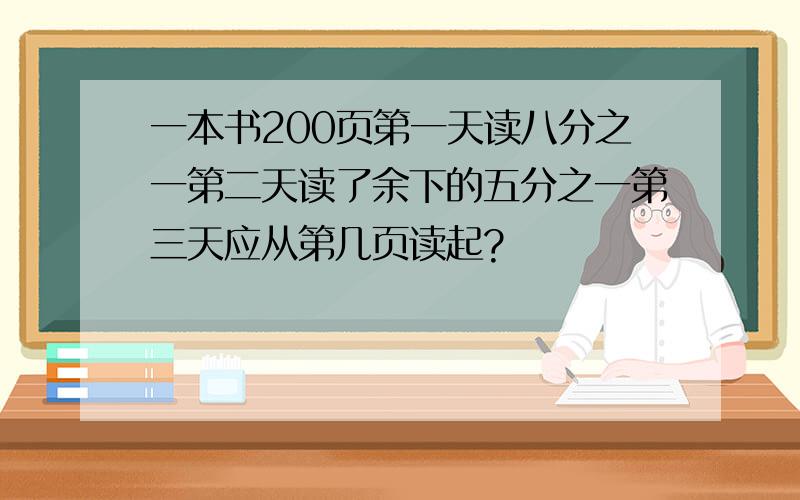 一本书200页第一天读八分之一第二天读了余下的五分之一第三天应从第几页读起?