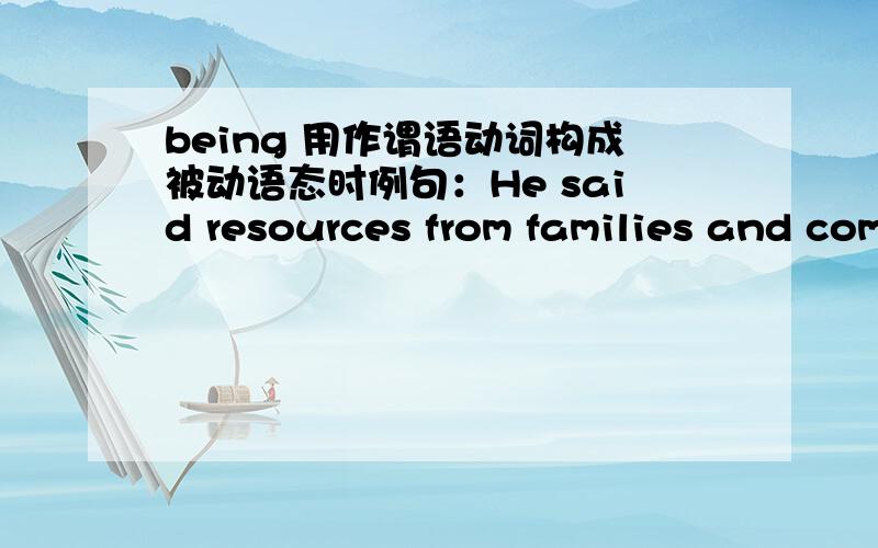 being 用作谓语动词构成被动语态时例句：He said resources from families and communities hosting the displaced are being stretched to the limit.这句话同He said resources from families and communities hosting the displaced are stretch