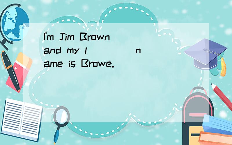 I'm Jim Brown and my l____ name is Browe.