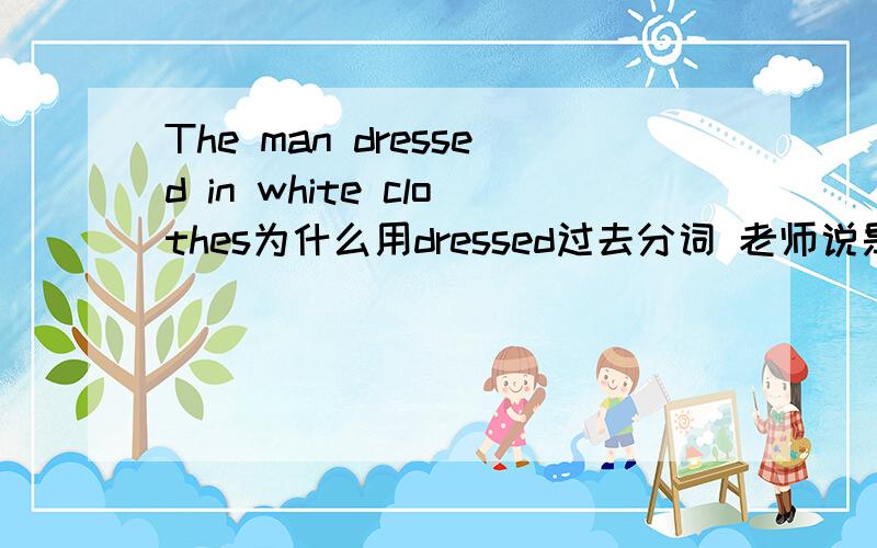 The man dressed in white clothes为什么用dressed过去分词 老师说是什么反身动词