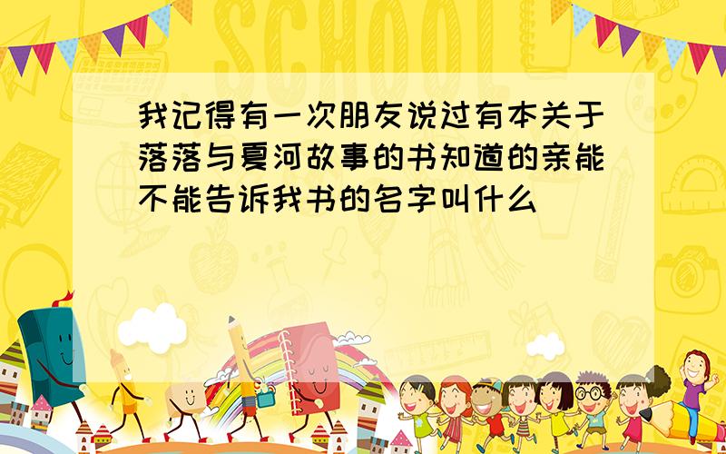 我记得有一次朋友说过有本关于落落与夏河故事的书知道的亲能不能告诉我书的名字叫什么