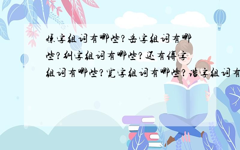 嫌字组词有哪些?岳字组词有哪些?纠字组词有哪些?还有傅字组词有哪些?宽字组词有哪些?谐字组词有哪些?十万火急啊!求求各位大虾了!我会加110分的