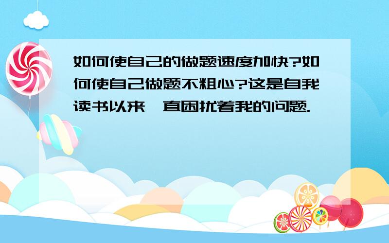 如何使自己的做题速度加快?如何使自己做题不粗心?这是自我读书以来一直困扰着我的问题.