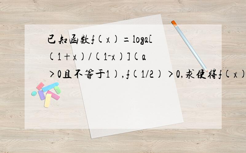 已知函数f(x)=loga[(1+x)/(1-x)](a>0且不等于1),f(1/2)>0,求使得f(x)>0的x的值的集合