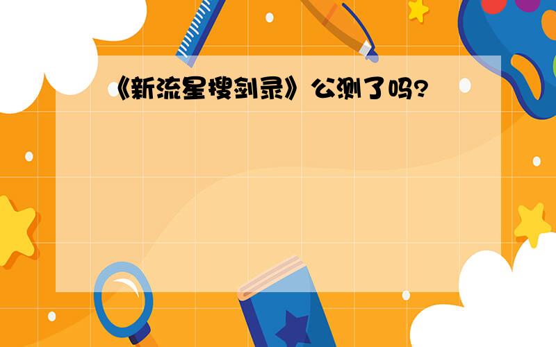 《新流星搜剑录》公测了吗?