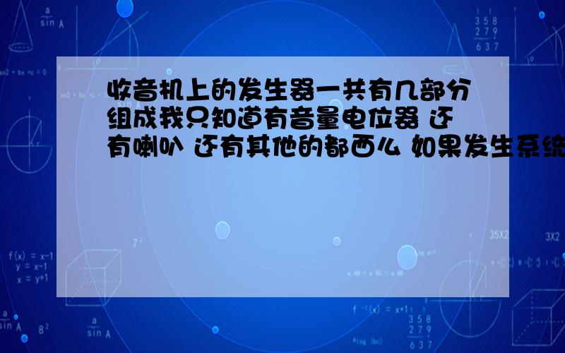 收音机上的发生器一共有几部分组成我只知道有音量电位器 还有喇叭 还有其他的都西么 如果发生系统坏掉了应该怎么修呢