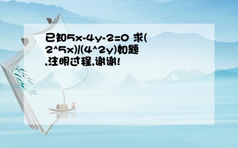 已知5x-4y-2=0 求(2^5x)/(4^2y)如题,注明过程,谢谢!