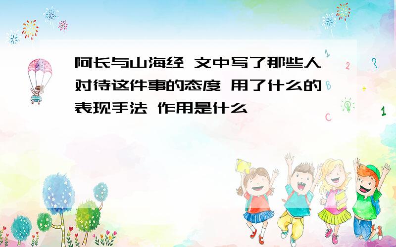 阿长与山海经 文中写了那些人对待这件事的态度 用了什么的表现手法 作用是什么