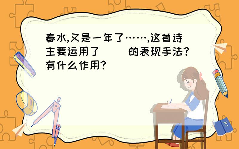 春水,又是一年了……,这首诗主要运用了( )的表现手法?有什么作用?