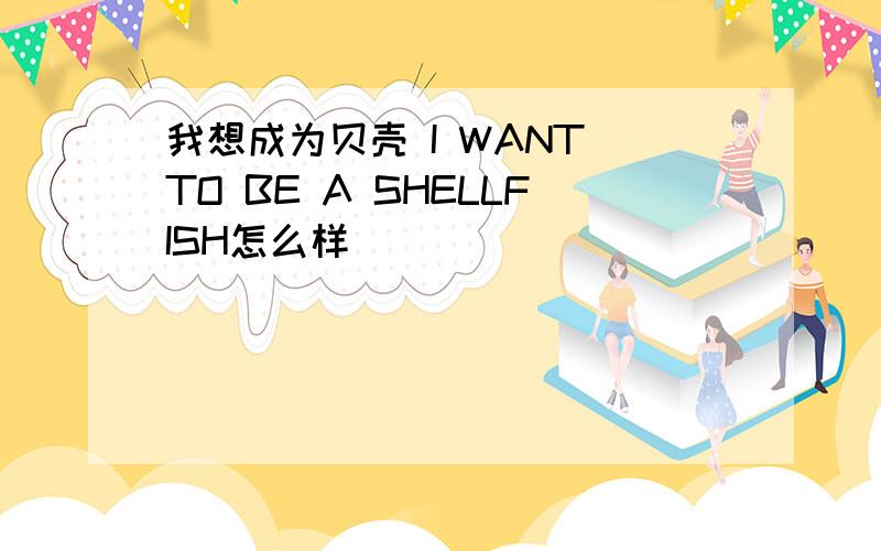 我想成为贝壳 I WANT TO BE A SHELLFISH怎么样