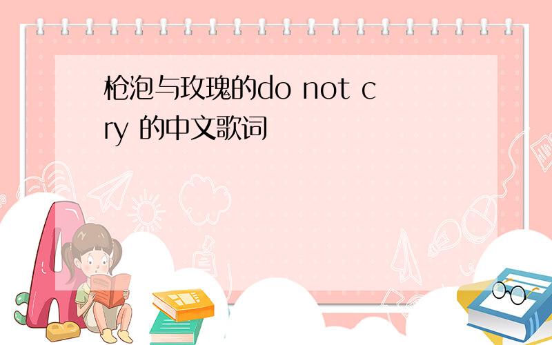 枪泡与玫瑰的do not cry 的中文歌词