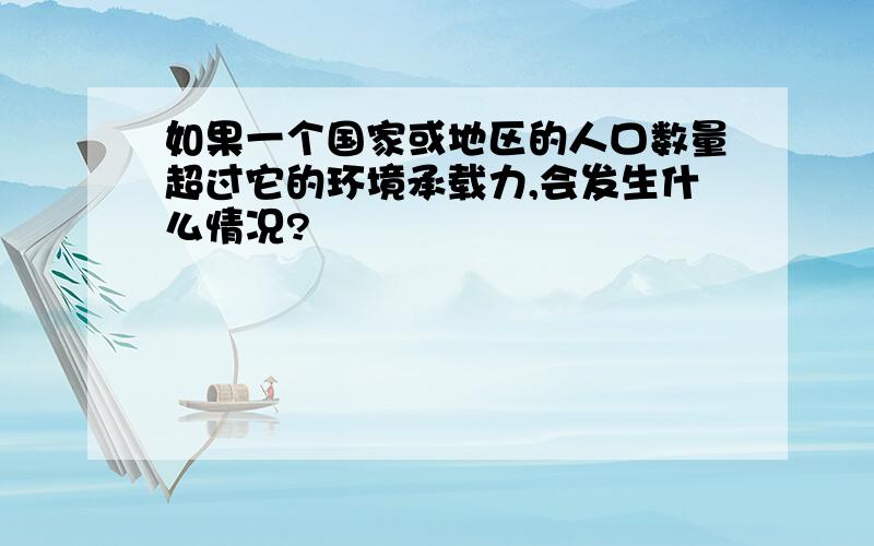 如果一个国家或地区的人口数量超过它的环境承载力,会发生什么情况?