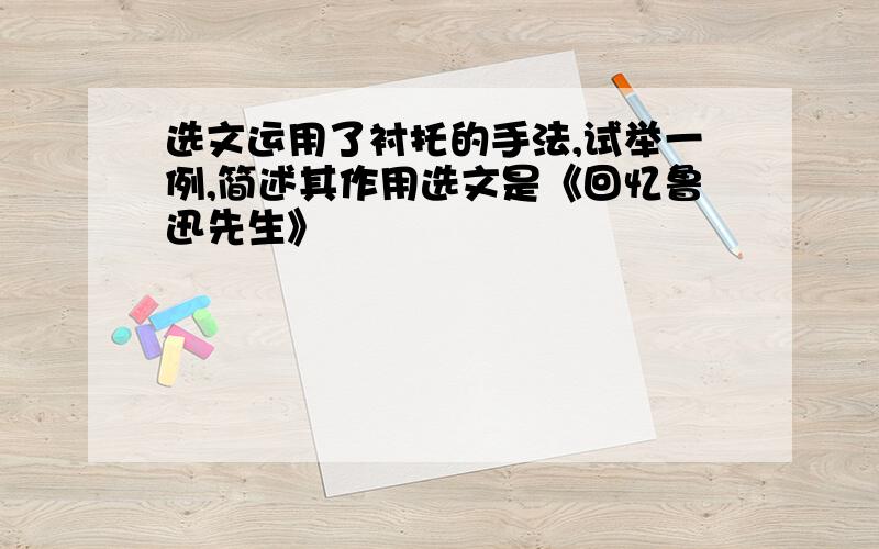 选文运用了衬托的手法,试举一例,简述其作用选文是《回忆鲁迅先生》