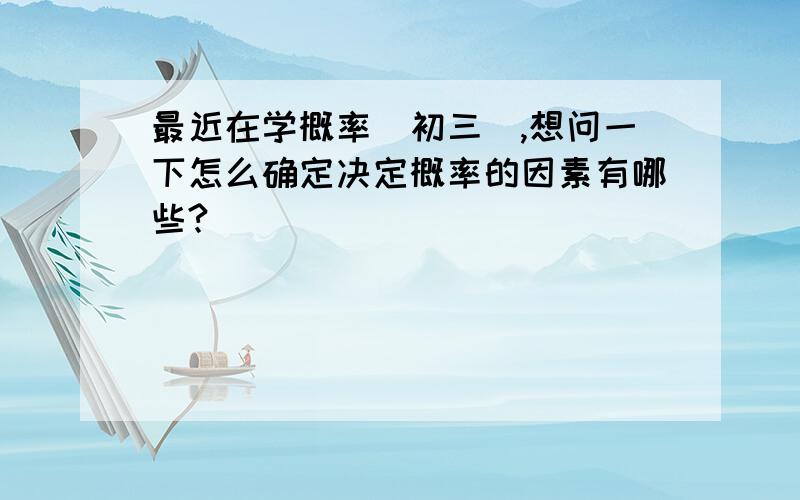 最近在学概率（初三）,想问一下怎么确定决定概率的因素有哪些?