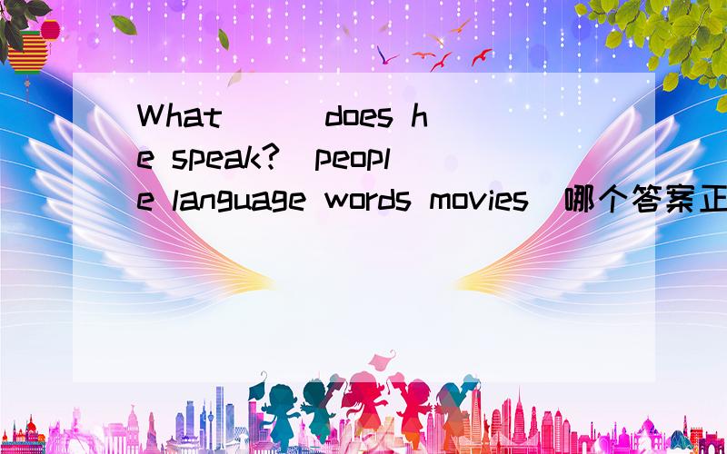 What __ does he speak?(people language words movies)哪个答案正确?