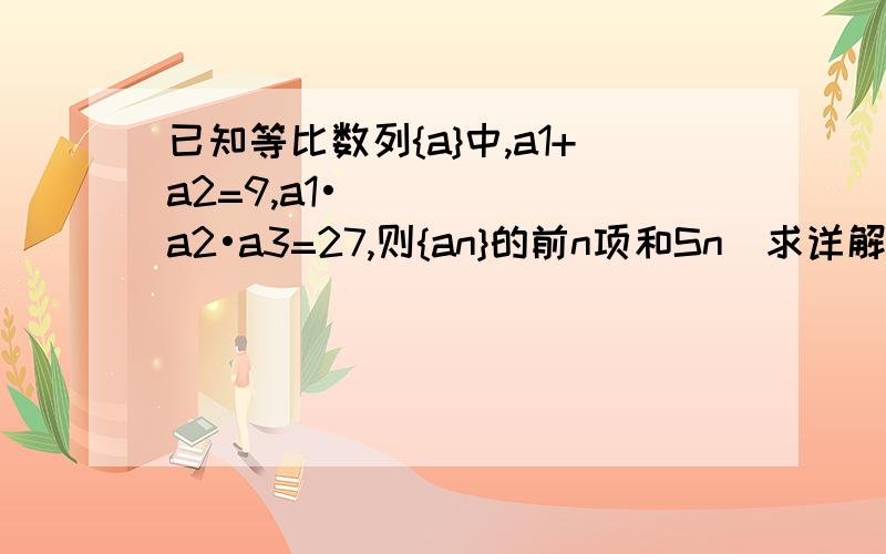 已知等比数列{a}中,a1+a2=9,a1•a2•a3=27,则{an}的前n项和Sn（求详解要过程）为什么a1•a2•a3=27可得a2=3