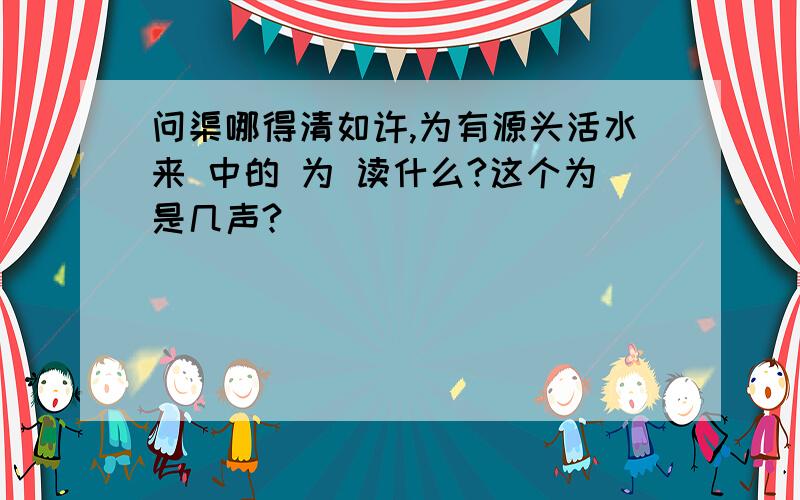 问渠哪得清如许,为有源头活水来 中的 为 读什么?这个为是几声?