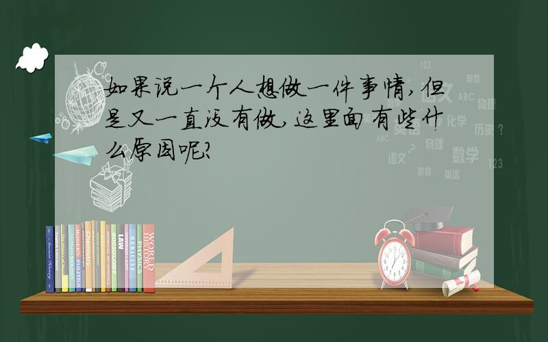 如果说一个人想做一件事情,但是又一直没有做,这里面有些什么原因呢?