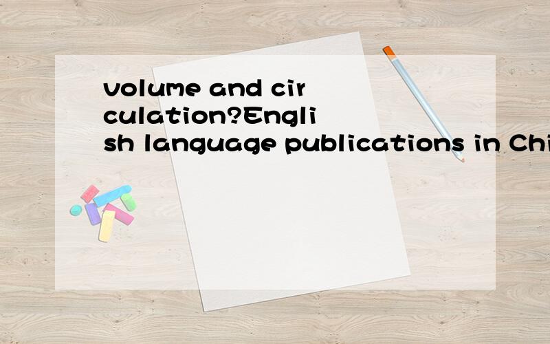 volume and circulation?English language publications in China are growing in volume and circulation.请问这里volume and circulation分别作什么讲?整句话的翻译呢?