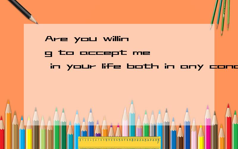 Are you willing to accept me in your life both in any condition we find ourselves?