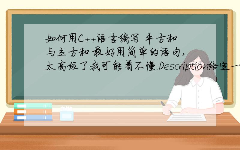 如何用C++语言编写 平方和与立方和 最好用简单的语句,太高级了我可能看不懂.Description给定一段连续的整数,求出他们中所有偶数的平方和以及所有奇数的立方和.Input输入数据包含多组测试实