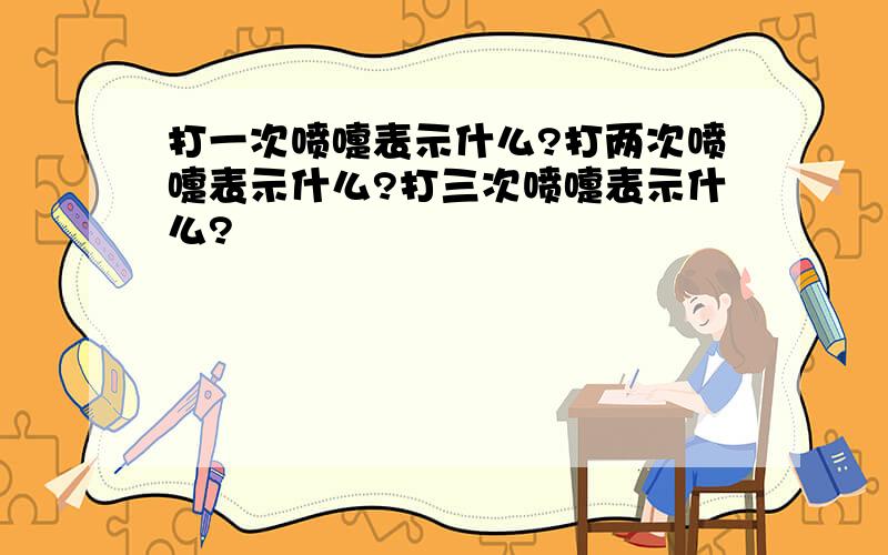 打一次喷嚏表示什么?打两次喷嚏表示什么?打三次喷嚏表示什么?