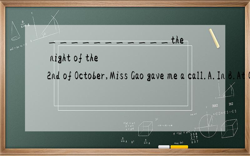 ___________the night of the 2nd of October,Miss Gao gave me a call.A.In B.At C.On D.To