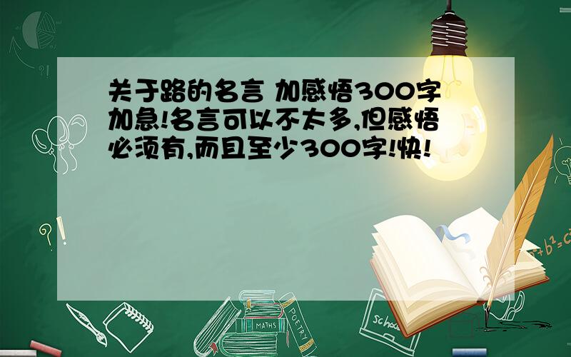 关于路的名言 加感悟300字加急!名言可以不太多,但感悟必须有,而且至少300字!快!