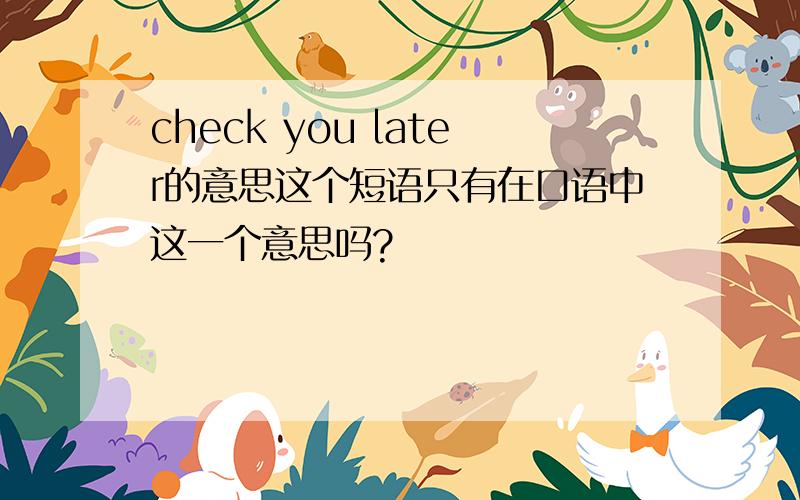 check you later的意思这个短语只有在口语中这一个意思吗?